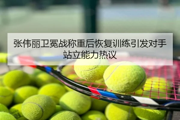 张伟丽卫冕战称重后恢复训练引发对手站立能力热议