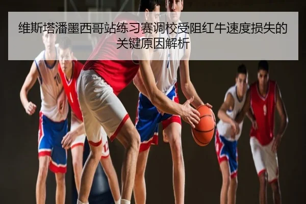 维斯塔潘墨西哥站练习赛调校受阻红牛速度损失的关键原因解析